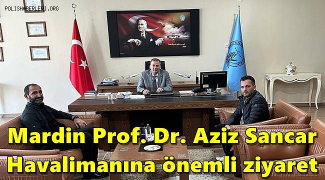 Polis Haberleri Gazetesi'nden Mardin Prof. Dr. Aziz Sancar Havalimanına ziyaret
