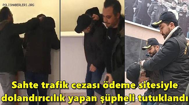 Sahte trafik cezası ödeme sitesiyle dolandırıcılık yapan şüpheli tutuklandı