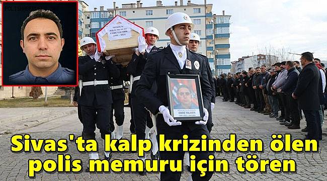 Sivas'ta kalp krizinden ölen polis memuru için tören