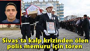 Sivas'ta kalp krizinden ölen polis memuru için tören