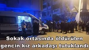 Sokak ortasında öldürülen gencin kız arkadaşı tutuklandı