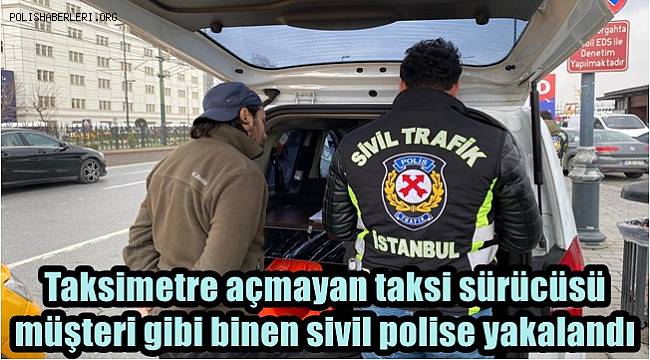 Taksimetre açmayan taksi sürücüsü araca müşteri gibi binen sivil polise yakalandı 