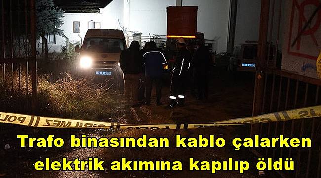 Trafo binasından kablo çalarken elektrik akımına kapılıp öldü
