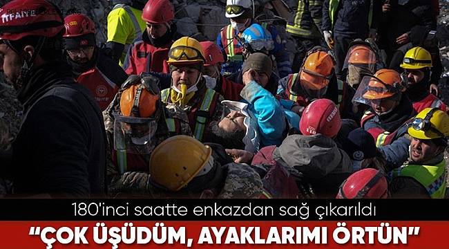 180’inci saatte enkazdan sağ çıkarılan kadın “Çok üşüdüm, ayaklarımı örtün” 