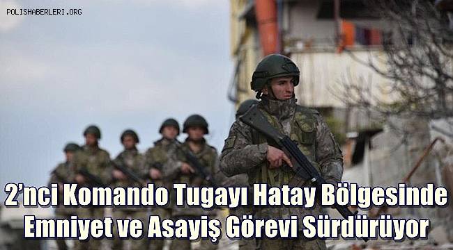 2’nci Komando Tugayı Hatay bölgesinde emniyet ve asayiş görevi sürdürüyor