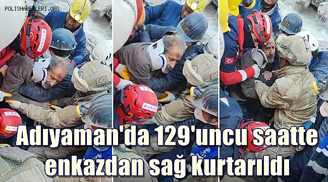 Adıyaman'da 129'uncu saatte enkazdan sağ kurtarıldı