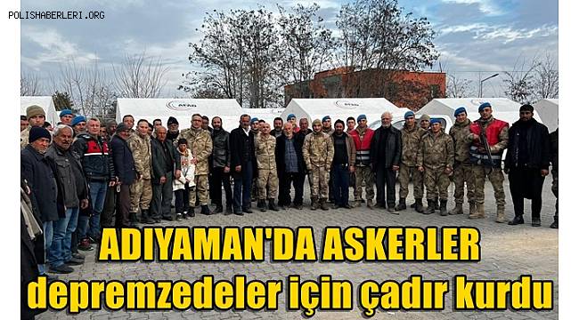 Adıyaman'da askerler depremzedeler için çadır kurdu