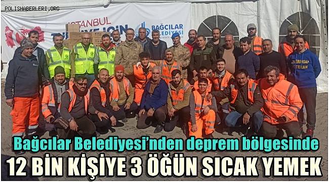 Bağcılar Belediyesi'nden deprem bölgesinde 12 bin kişiye 3 öğün sıcak yemek 