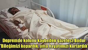 Depremde kolunu kaybeden gazeteci Bodur, 'Bileğimizi kopardık, ama hayatımızı kurtardık'
