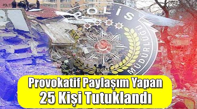 Depreme ilişkin provokatif paylaşım yapan 25 kişi tutuklandı