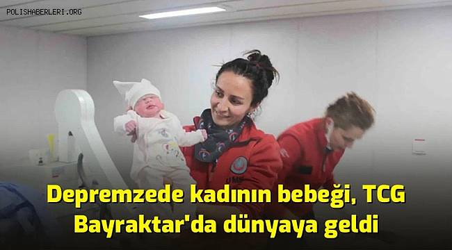 Depremzede kadının bebeği, TCG Bayraktar'da dünyaya geldi 