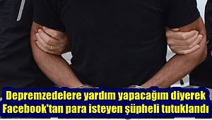 Depremzedelere yardım yapacağım diyerek Facebook'tan para isteyen şüpheli tutuklandı 