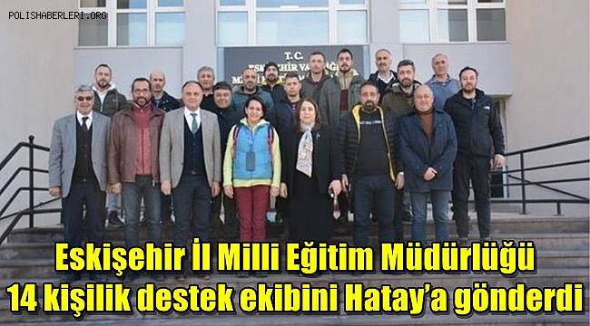 Eskişehir İl Milli Eğitim Müdürlüğü 14 kişilik destek ekibini Hatay’a gönderdi