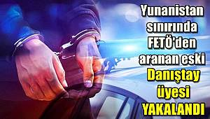 FETÖ'den aranan eski Danıştay üyesi yakalandı