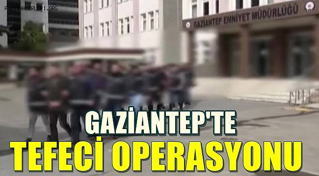 Gaziantep'te tefeci operasyonuna 7 gözaltı