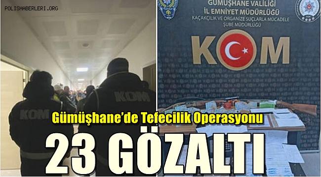 Gümüşhane’de tefecilik operasyonuna 23 gözaltı