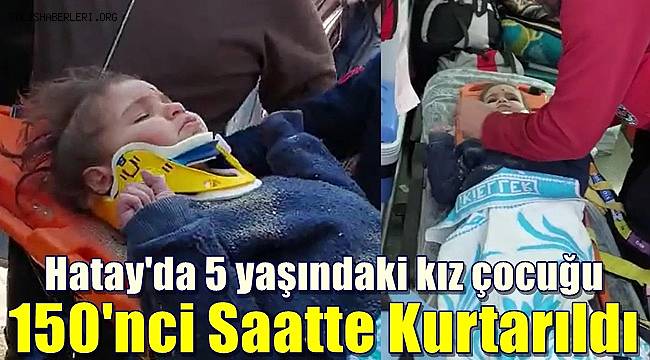 Hatay'da 5 yaşındaki kız çocuğu 150'nci saatte kurtarıldı 