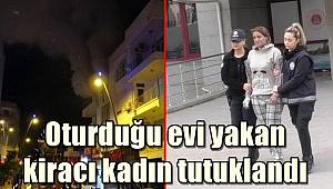 Oturduğu evi yakan kiracı kadın tutuklandı 