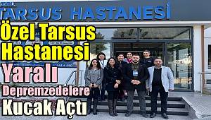 Özel Tarsus Hastanesi Yaralı Depremzedelere Kucak Açtı
