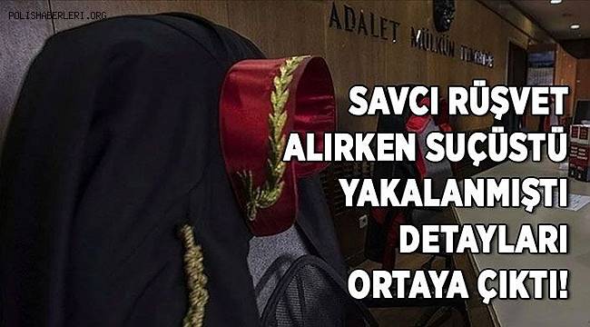 Savcı rüşvet alırken suçüstü yakalanmıştı, detayları ortaya çıktı 