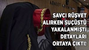 Savcı rüşvet alırken suçüstü yakalanmıştı, detayları ortaya çıktı