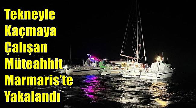 Tekneyle yurt dışına kaçmaya çalışan müteahhit Marmaris’te yakalandı 