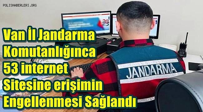 Van İl Jandarma Komutanlığınca 53 internet sitesine erişimin engellenmesi sağlandı