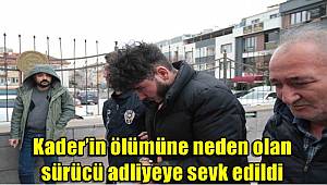 17 yaşındaki Kader’in ölümüne neden olan sürücü adliyeye sevk edildi