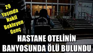 29 yaşındaki genç nakil beklediği hastane otelinin banyosunda ölü bulundu