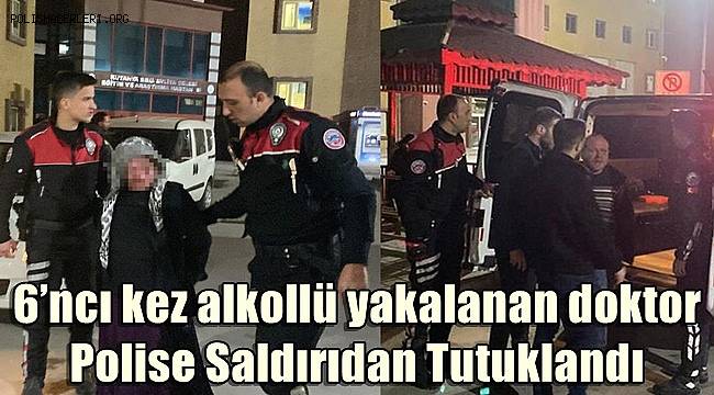 6’ncı kez alkollü araç kullanırken yakalanan doktor, polise saldırıdan tutuklandı