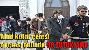 8 milyon TL’lik soygun yapan Altın Kızlar çetesi operasyonunda 36 tutuklama
