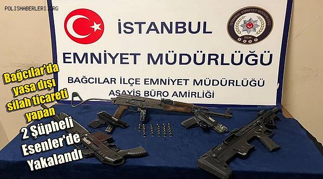 Bağcılar'da yasa dışı silah ticareti yapan 2 şüpheli Esenler'de yakalandı 