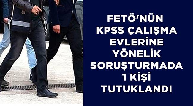 FETÖ'nün KPSS çalışma evlerine yönelik soruşturmada 1 kişi tutuklandı