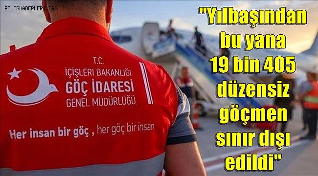 Göç İdaresi Başkanlığı, Yılbaşından bu yana, 19 bin 405 düzensiz göçmen sınır dışı edildi