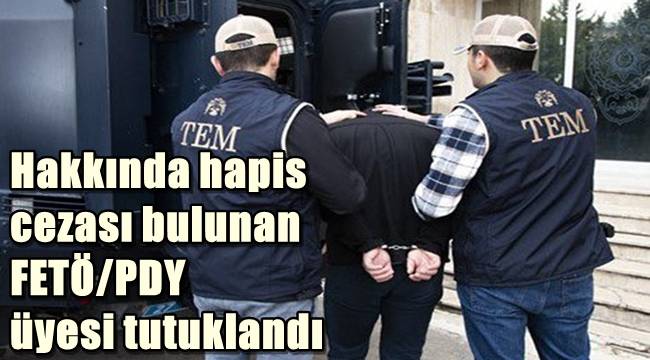 Hakkında hapis cezası bulunan FETÖ/PDY üyesi tutuklandı 