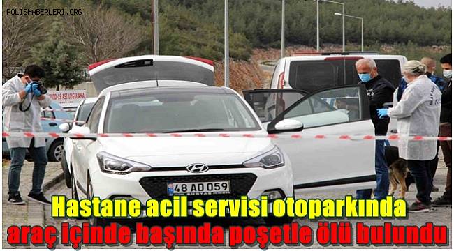 Hastane acil servisi otoparkında araç içinde başında poşetle ölü bulundu