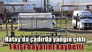 Hatay'da çadırda yangın çıktı! 1 kişi hayatını kaybetti 