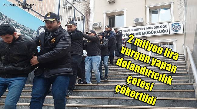 İstanbul'da 2 milyon lira vurgun yapan dolandırıcılık çetesi çökertildi 