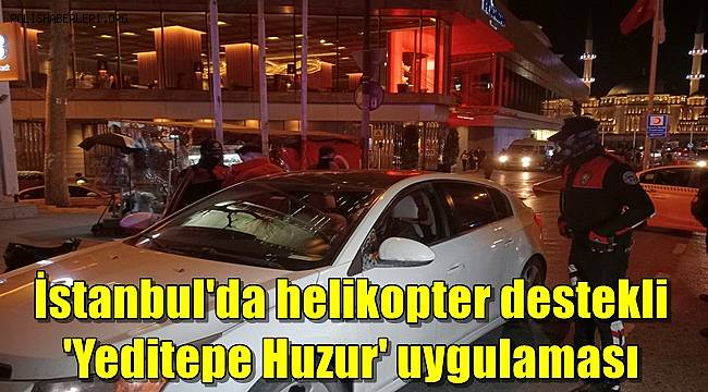İstanbul'da helikopter destekli 'Yeditepe Huzur' uygulaması