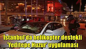 İstanbul'da helikopter destekli 'Yeditepe Huzur' uygulaması