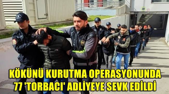 Kökünü Kurutma operasyonunda 77 'torbacı' adliyeye sevk edildi