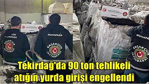 Tekirdağ'da 90 ton tehlikeli atığın yurda girişi engellendi