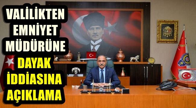 Valilikten emniyet müdürüne dayak iddiasına açıklama