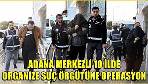 Adana merkezli 10 ilde organize suç örgütüne operasyon! 136 gözaltı kararı
