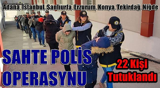 Adana merkezli 7 ilde sahte polislere operasyon! 22 kişi tutuklandı