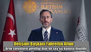 Başkan Altun; 'Artık sorunların yerelliği diye bir şey söz konusu değildir'