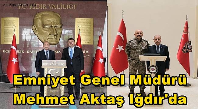 Emniyet Genel Müdürü Mehmet Aktaş Iğdır'da 