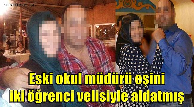 Eski okul müdürü, eşini iki öğrenci velisiyle aldatmış
