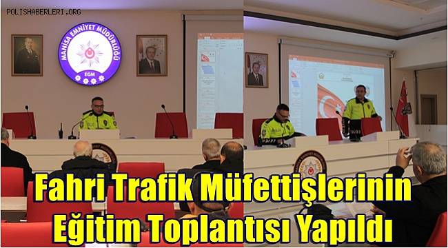Fahri Trafik Müfettişlerinin Eğitim Toplantısı Yapıldı