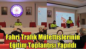 Fahri Trafik Müfettişlerinin Eğitim Toplantısı Yapıldı